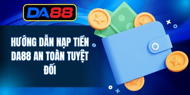 Hướng dẫn nạp tiền DA88 an toàn tuyệt đối