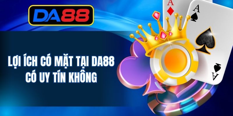 Lợi ích có mặt tại DA88 có uy tín không