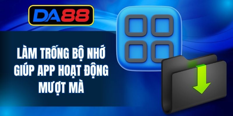 Làm trống bộ nhớ giúp app hoạt động mượt mà